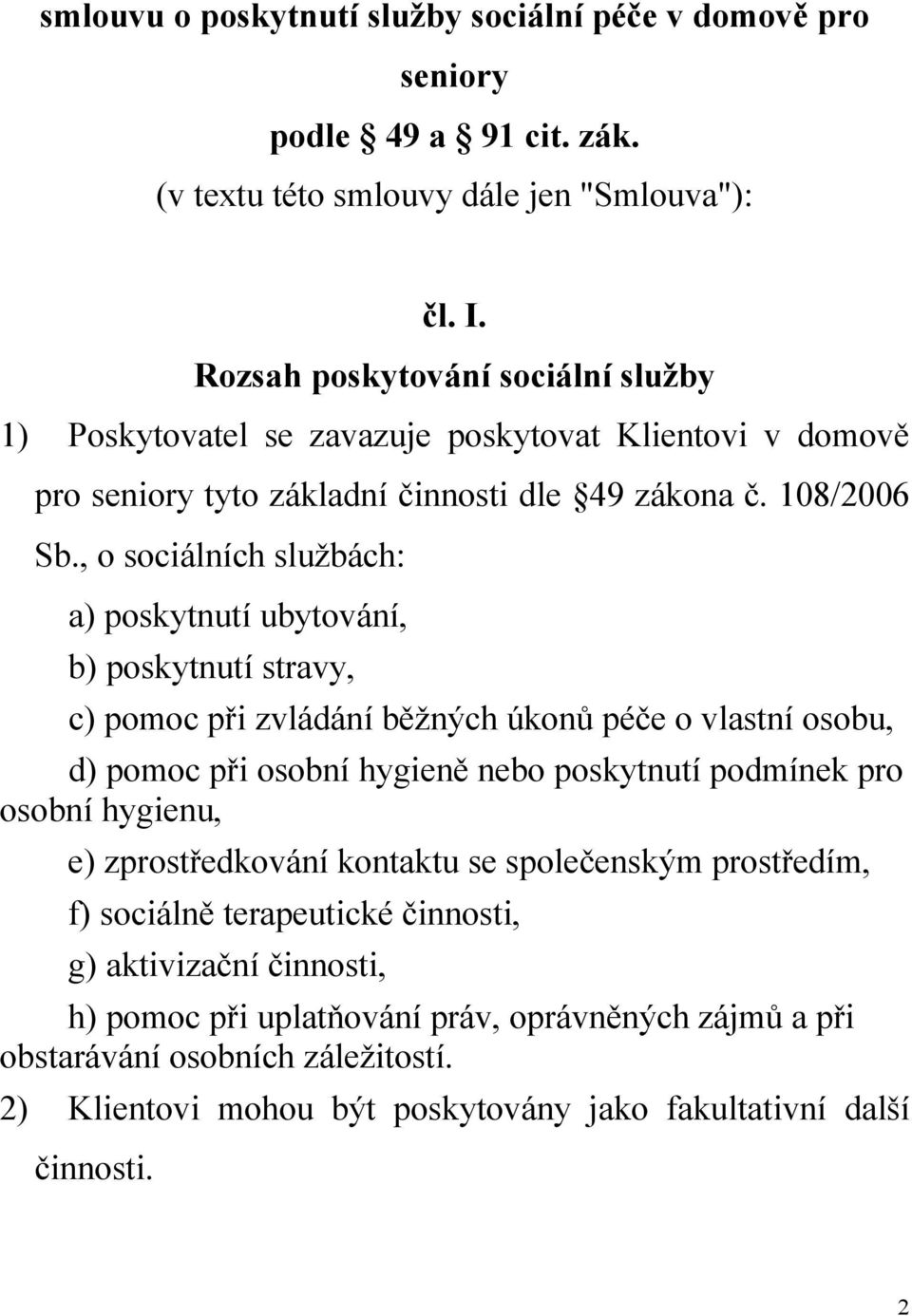 , o sociálních službách: a) poskytnutí ubytování, b) poskytnutí stravy, c) pomoc při zvládání běžných úkonů péče o vlastní osobu, d) pomoc při osobní hygieně nebo poskytnutí podmínek pro