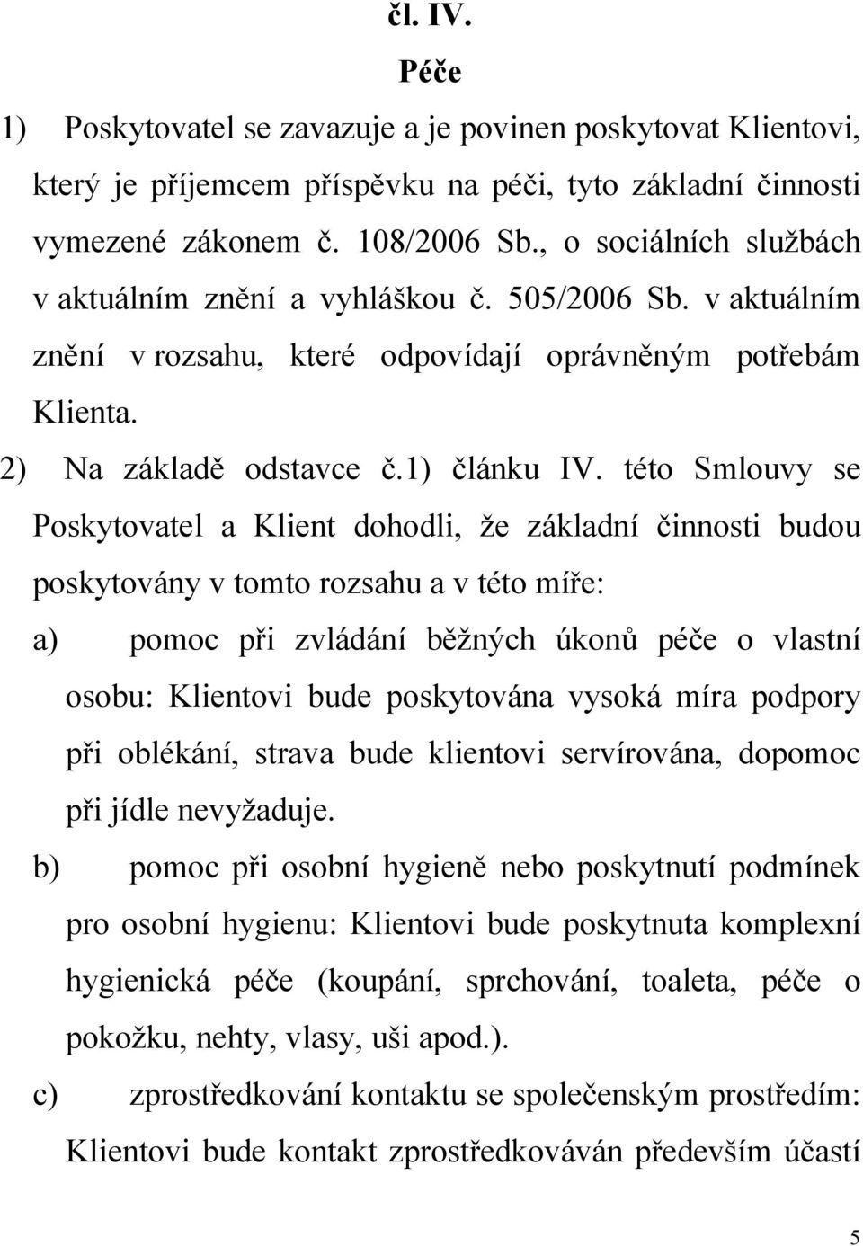 této Smlouvy se Poskytovatel a Klient dohodli, že základní činnosti budou poskytovány v tomto rozsahu a v této míře: a) pomoc při zvládání běžných úkonů péče o vlastní osobu: Klientovi bude