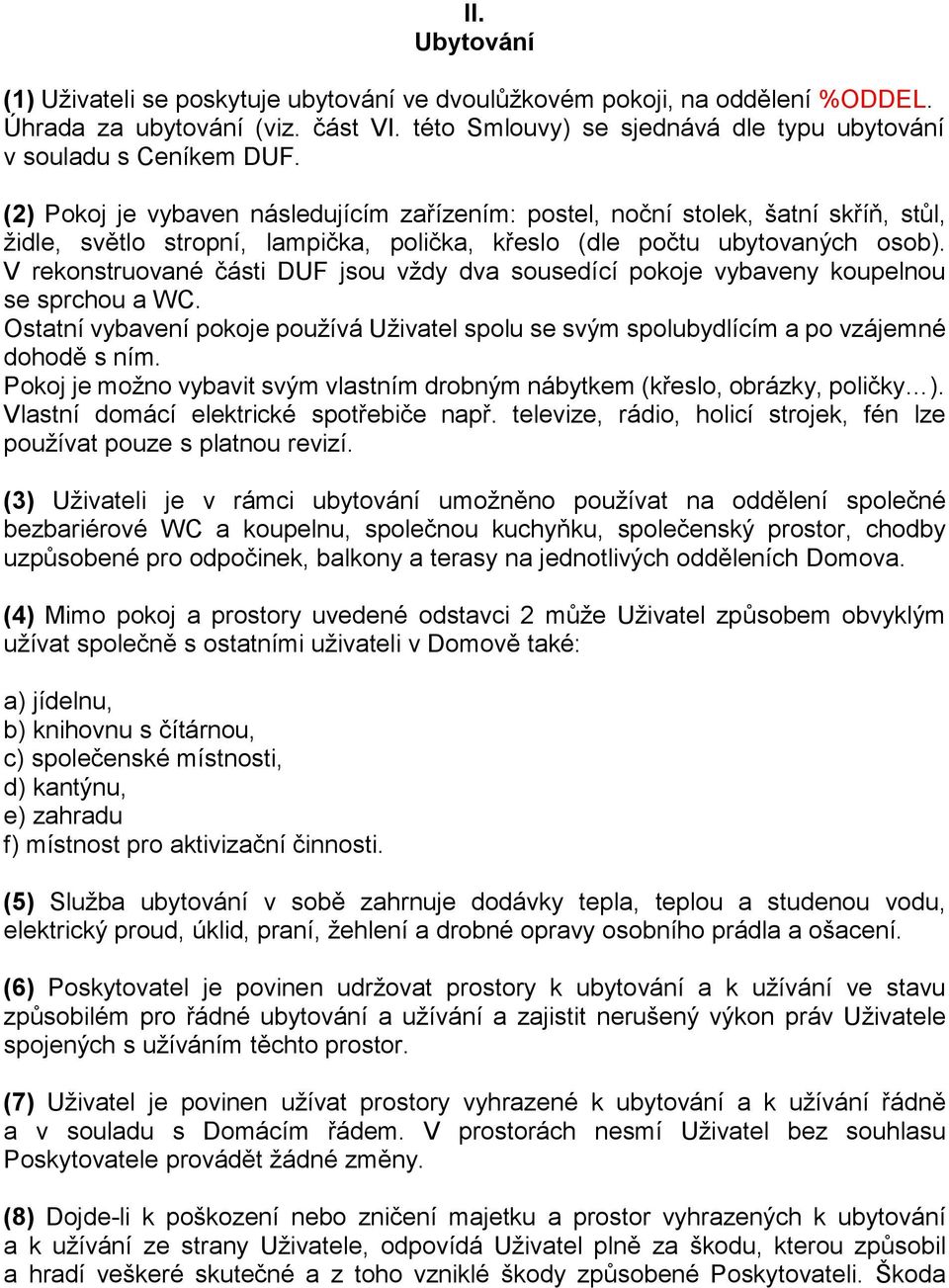 V rekonstruované části DUF jsou vždy dva sousedící pokoje vybaveny koupelnou se sprchou a WC. Ostatní vybavení pokoje používá Uživatel spolu se svým spolubydlícím a po vzájemné dohodě s ním.