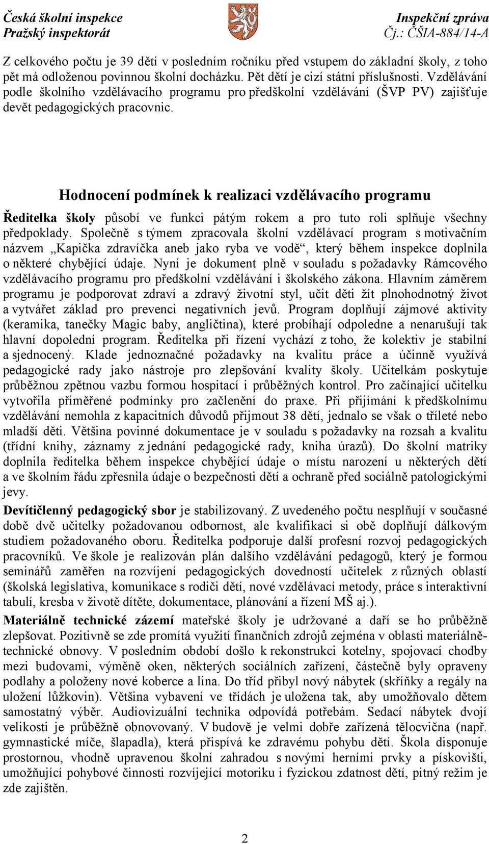 Hodnocení podmínek k realizaci vzdělávacího programu Ředitelka školy působí ve funkci pátým rokem a pro tuto roli splňuje všechny předpoklady.