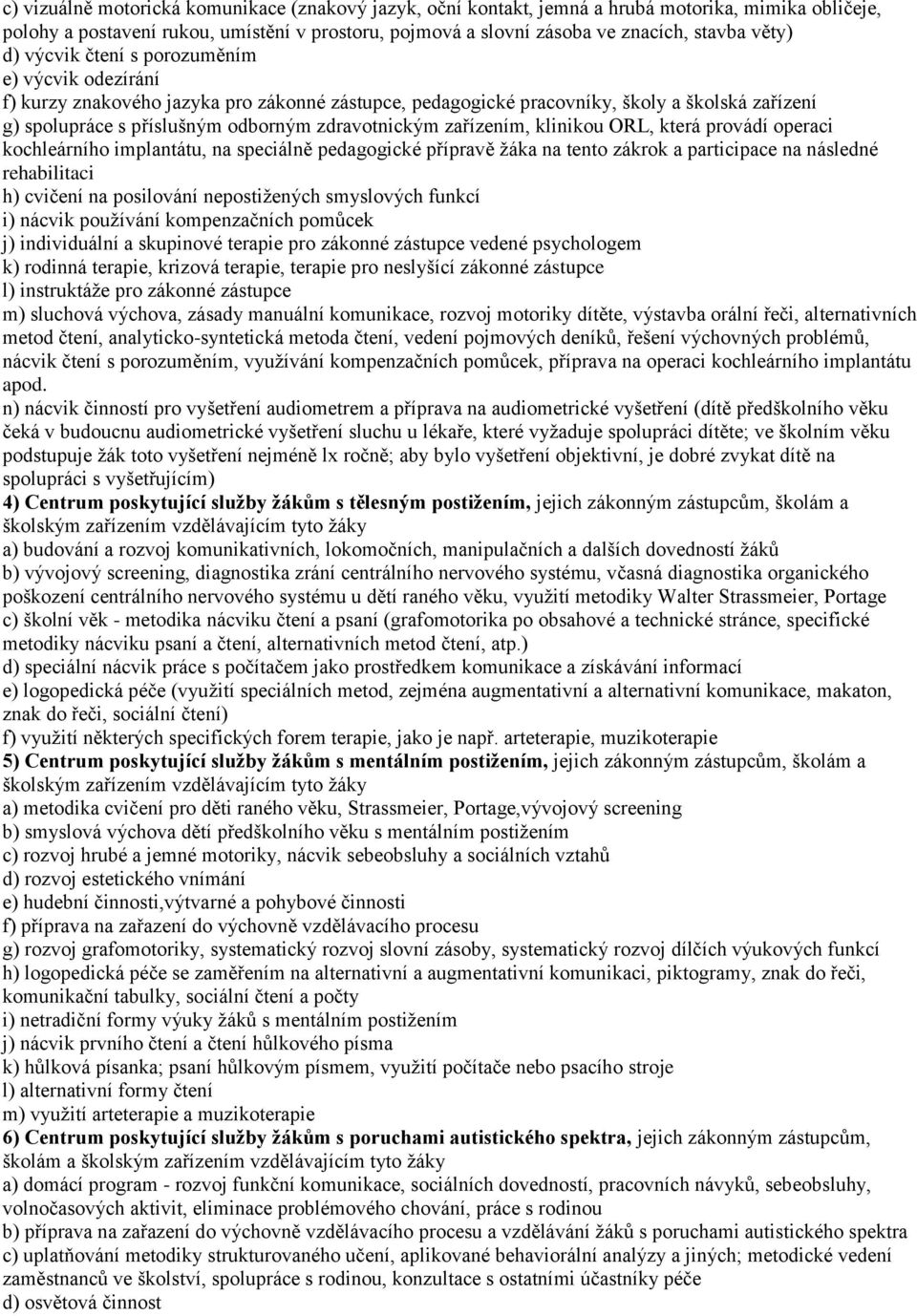 zařízením, klinikou ORL, která provádí operaci kochleárního implantátu, na speciálně pedagogické přípravě žáka na tento zákrok a participace na následné rehabilitaci h) cvičení na posilování