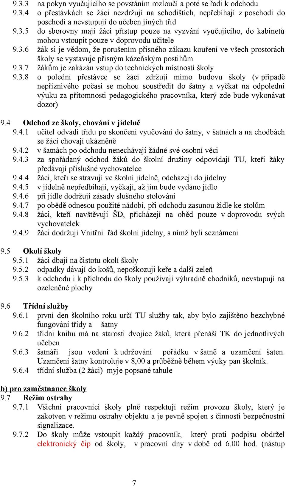 3.7 žákům je zakázán vstup do technických místností školy 9.3.8 o polední přestávce se žáci zdržují mimo budovu školy (v případě nepříznivého počasí se mohou soustředit do šatny a vyčkat na odpolední