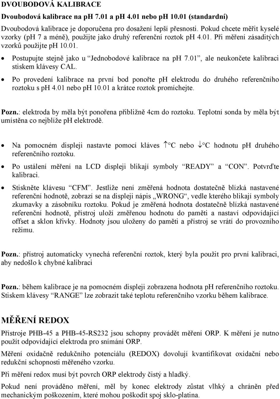 01, ale neukončete kalibraci stiskem klávesy CAL. Po provedení kalibrace na první bod ponořte ph elektrodu do druhého referenčního roztoku s ph 4.01 nebo ph 10.01 a krátce roztok promíchejte. Pozn.