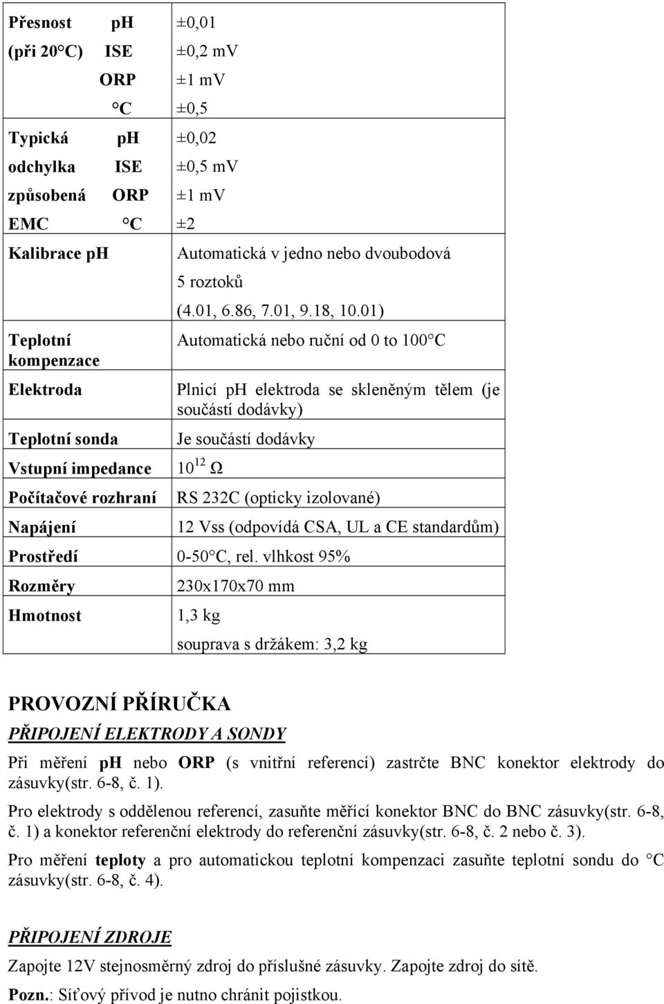 01) Automatická nebo ruční od 0 to 100 C Plnicí ph elektroda se skleněným tělem (je součástí dodávky) Je součástí dodávky 10 12 Ω RS 232C (opticky izolované) 12 Vss (odpovídá CSA, UL a CE standardům)