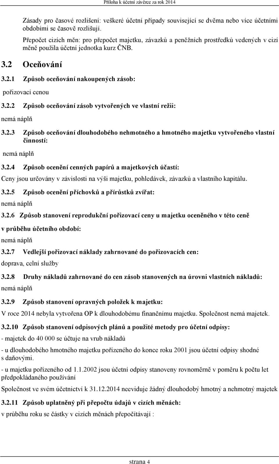 2.2 Způsob oceňování zásob vytvořených ve vlastní režii: 3.2.3 Způsob oceňování dlouhodobého nehmotného a hmotného majetku vytvořeného vlastní činností: 3.2.4 Způsob ocenění cenných papírů a majetkových účastí: Ceny jsou určovány v závislosti na výši majetku, pohledávek, závazků a vlastního kapitálu.