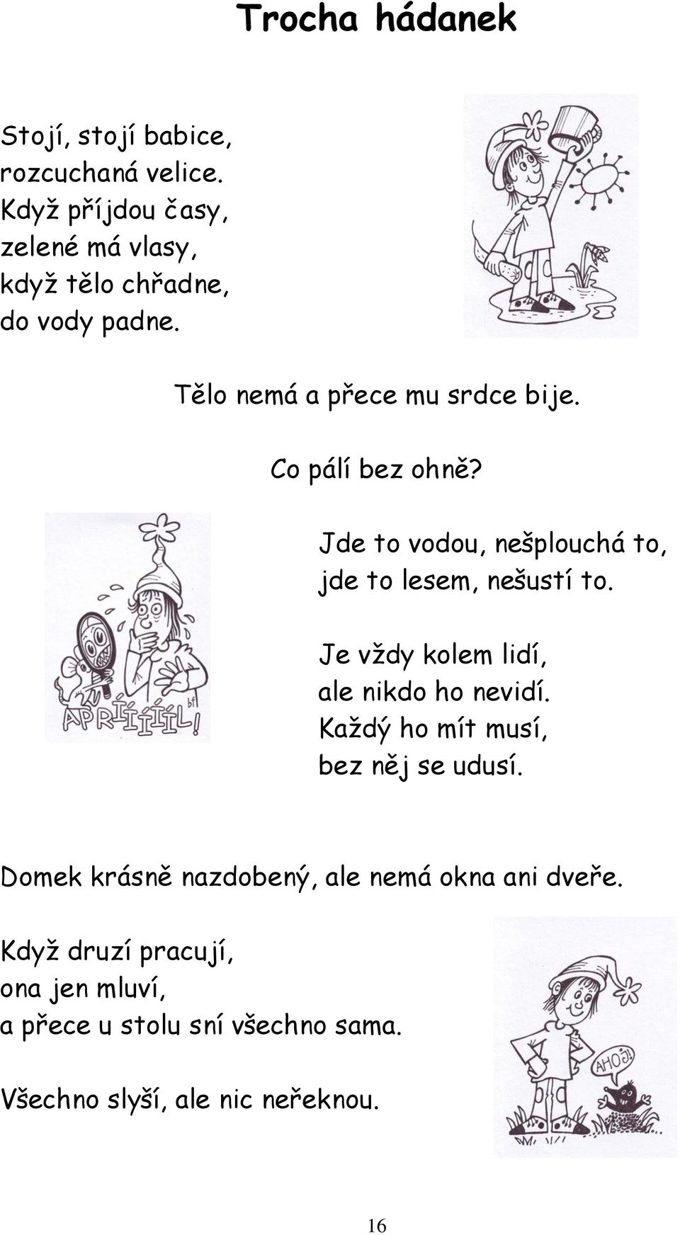 Co pálí bez ohně? Jde to vodou, nešplouchá to, jde to lesem, nešustí to. Je vždy kolem lidí, ale nikdo ho nevidí.