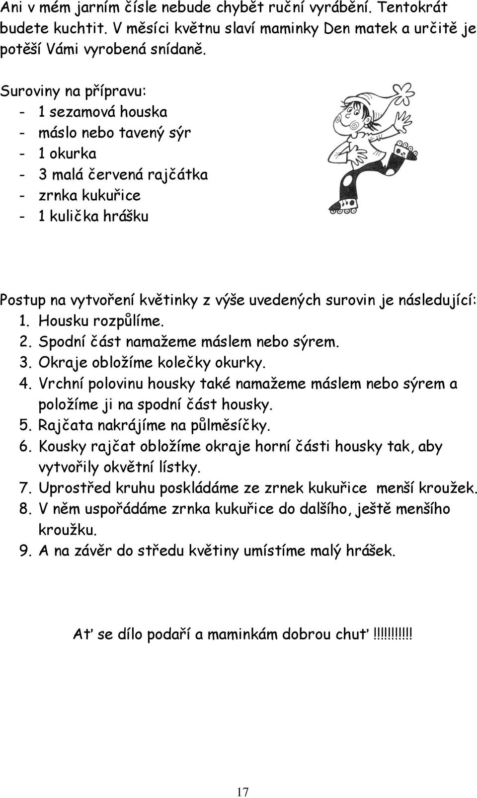 následující: 1. Housku rozpůlíme. 2. Spodní část namažeme máslem nebo sýrem. 3. Okraje obložíme kolečky okurky. 4.