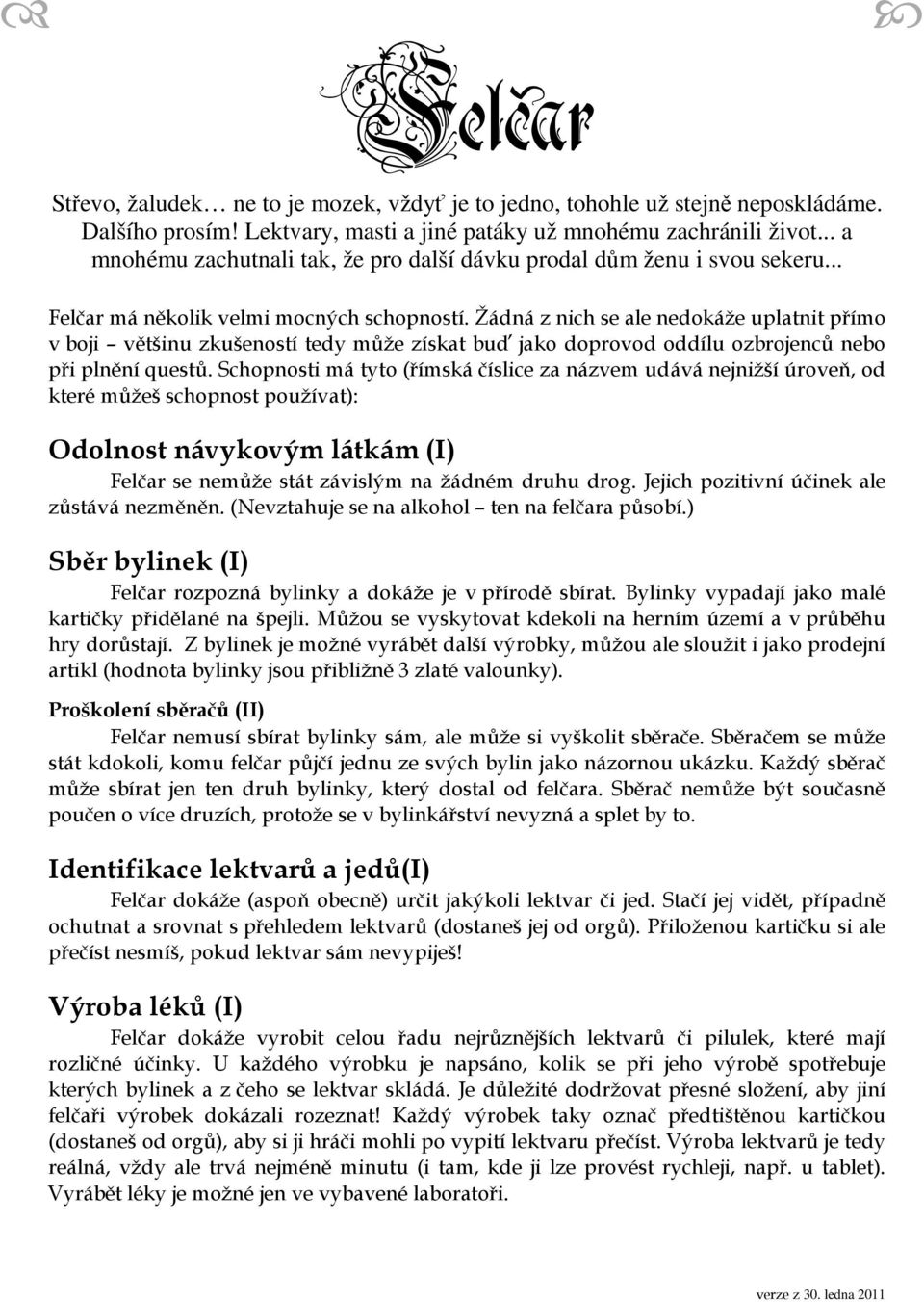 Žádná z nich se ale nedokáže uplatnit přímo v boji většinu zkušeností tedy může získat buď jako doprovod oddílu ozbrojenců nebo při plnění questů.