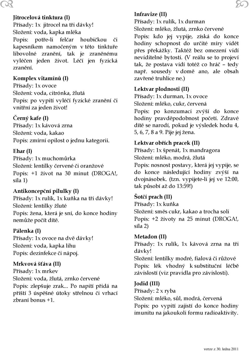 Komplex vitamínů (I) Přísady: 1x ovoce Složení: voda, citrónka, žlutá Popis: po vypití vyléčí fyzické zranění či vnitřní za jeden život!