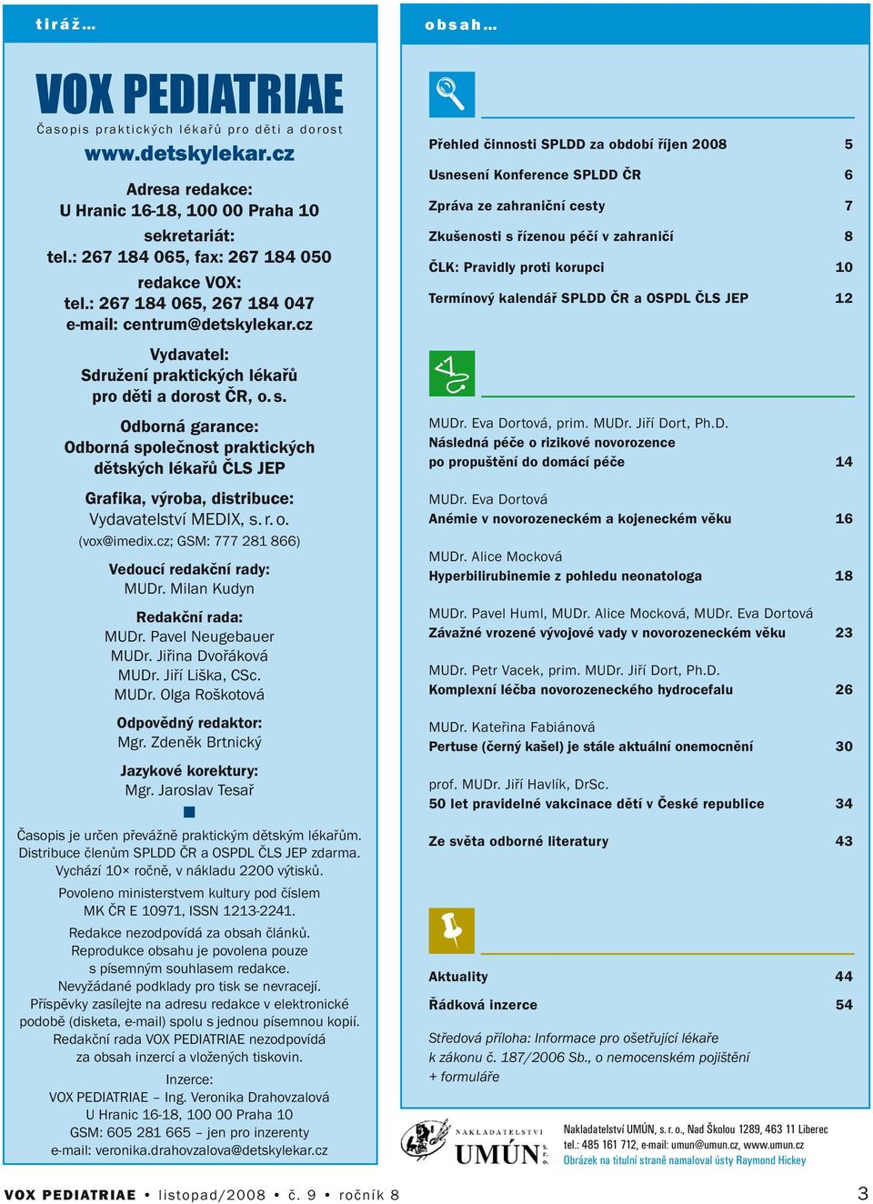 Odborá garace: Odborá společost praktických dětských lékařů ČLS JEP Grafika, výroba, distribuce: Vydavatelství MEDIX, s. r. o. (vox@imedix.cz; GSM: 777 281 866) Vedoucí redakčí rady: MUDr.