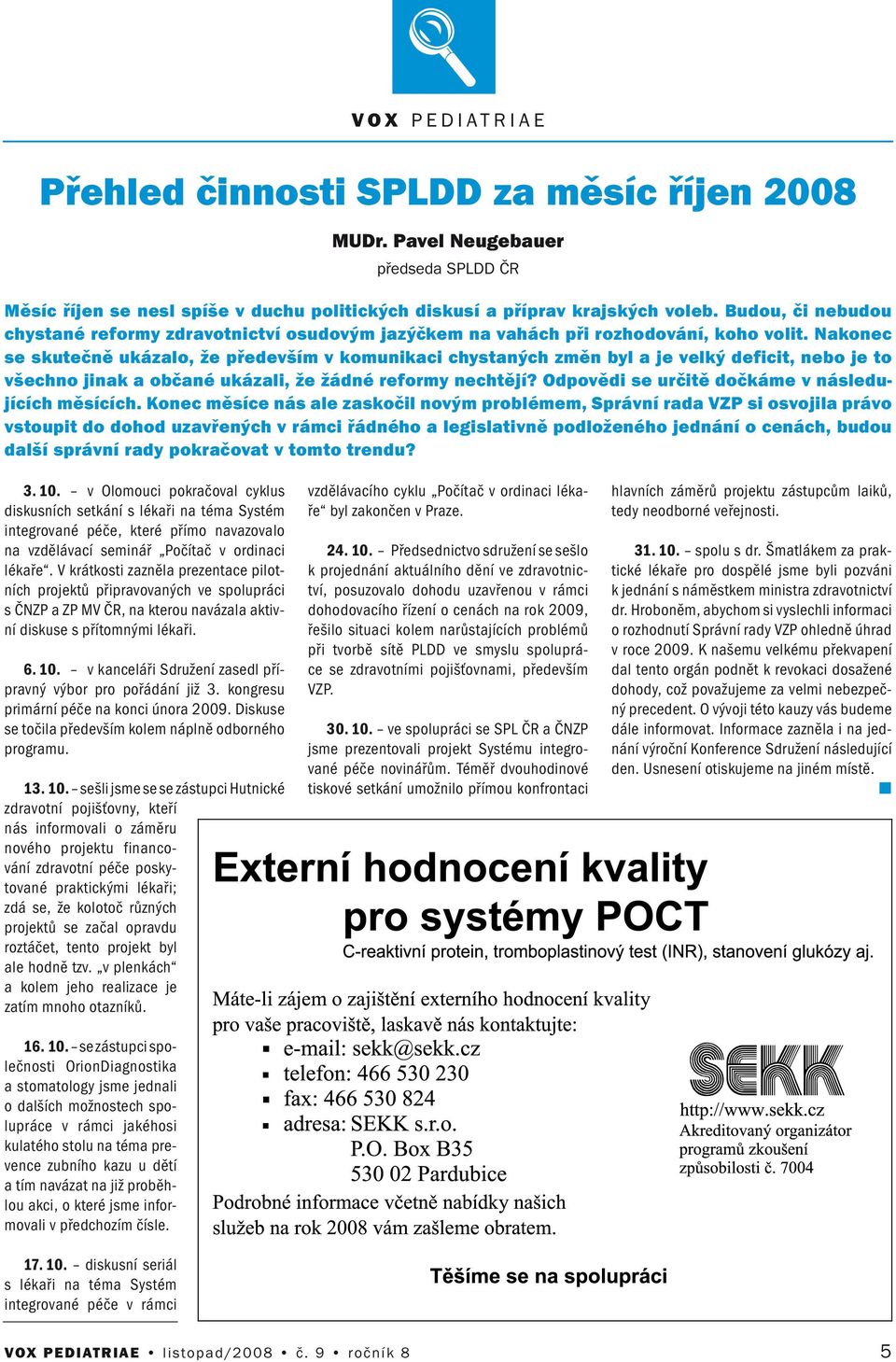 Nakoec se skutečě ukázalo, že především v komuikaci chystaých změ byl a je velký deficit, ebo je to všecho jiak a občaé ukázali, že žádé reformy echtějí?