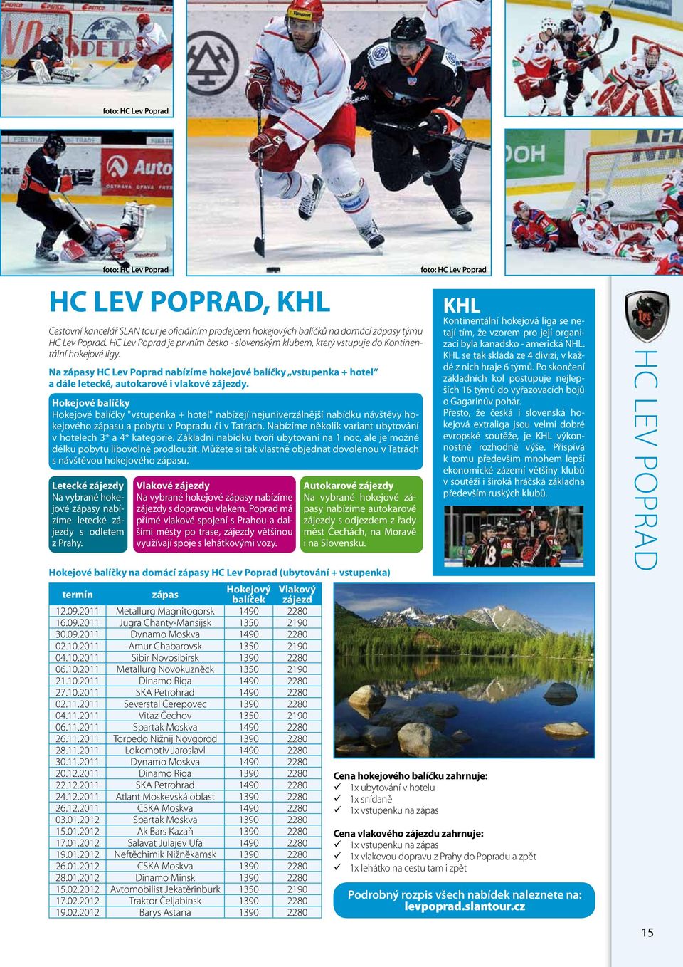 Na zápasy HC Lev Poprad nabízíme hokejové balíčky vstupenka + hotel a dále letecké, autokarové i vlakové zájezdy. Letecké zájezdy Na vybrané hokejové zápasy nabízíme letecké zájezdy s odletem z Prahy.