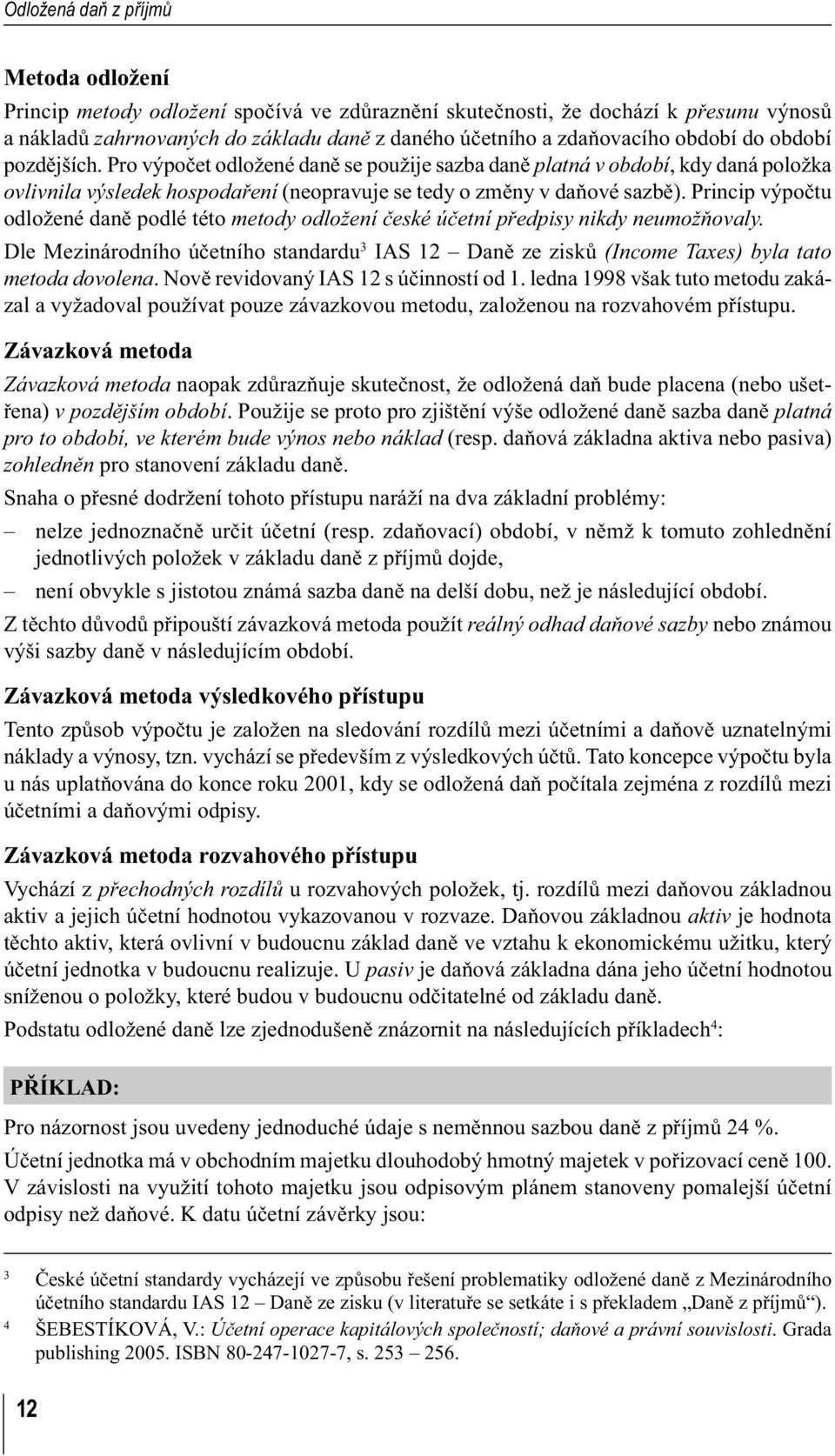 Princip výpočtu odložené daně podlé této metody odložení české účetní předpisy nikdy neumožňovaly. Dle Mezinárodního účetního standardu 3 IAS 12 Daně ze zisků (Income Taxes) byla tato metoda dovolena.