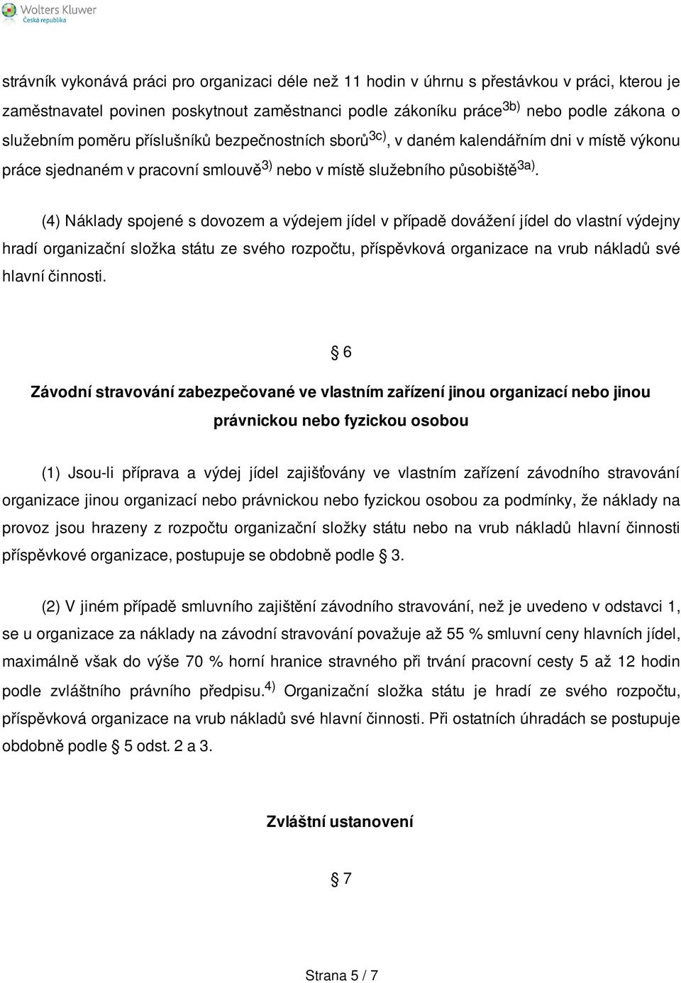 (4) Náklady spojené s dovozem a výdejem jídel v případě dovážení jídel do vlastní výdejny hradí organizační složka státu ze svého rozpočtu, příspěvková organizace na vrub nákladů své hlavní činnosti.