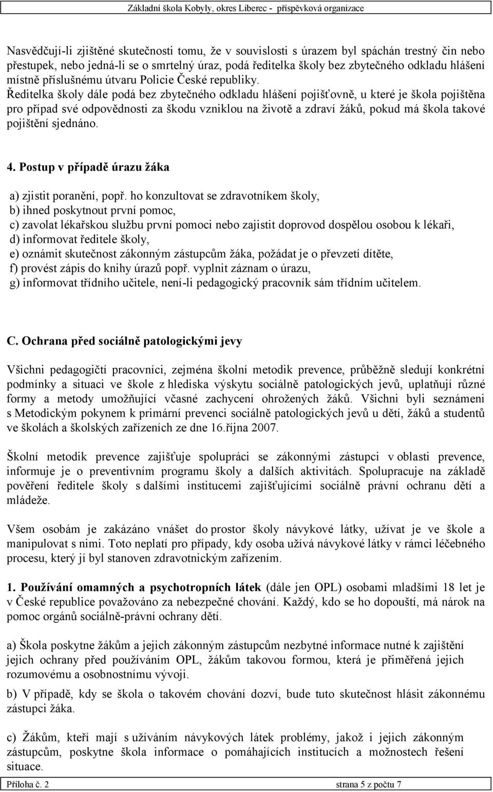 Ředitelka školy dále podá bez zbytečného odkladu hlášení pojišťovně, u které je škola pojištěna pro případ své odpovědnosti za škodu vzniklou na životě a zdraví žáků, pokud má škola takové pojištění