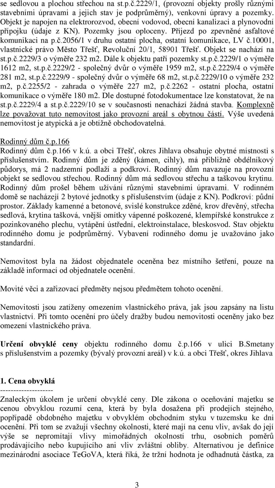 2056/1 v druhu ostatní plocha, ostatní komunikace, LV č.10001, vlastnické právo Město Třešť, Revoluční 20/1, 58901 Třešť. Objekt se nachází na st.p.č.2229/3 o výměře 232 m2.