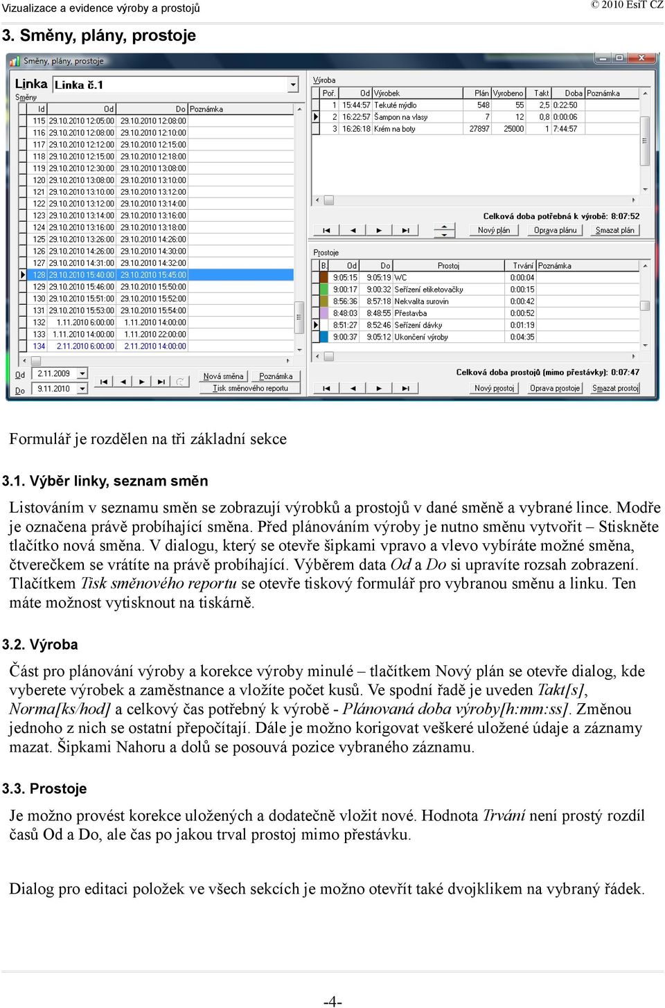 V dialogu, který se otevře šipkami vpravo a vlevo vybíráte možné směna, čtverečkem se vrátíte na právě probíhající. Výběrem data Od a Do si upravíte rozsah zobrazení.