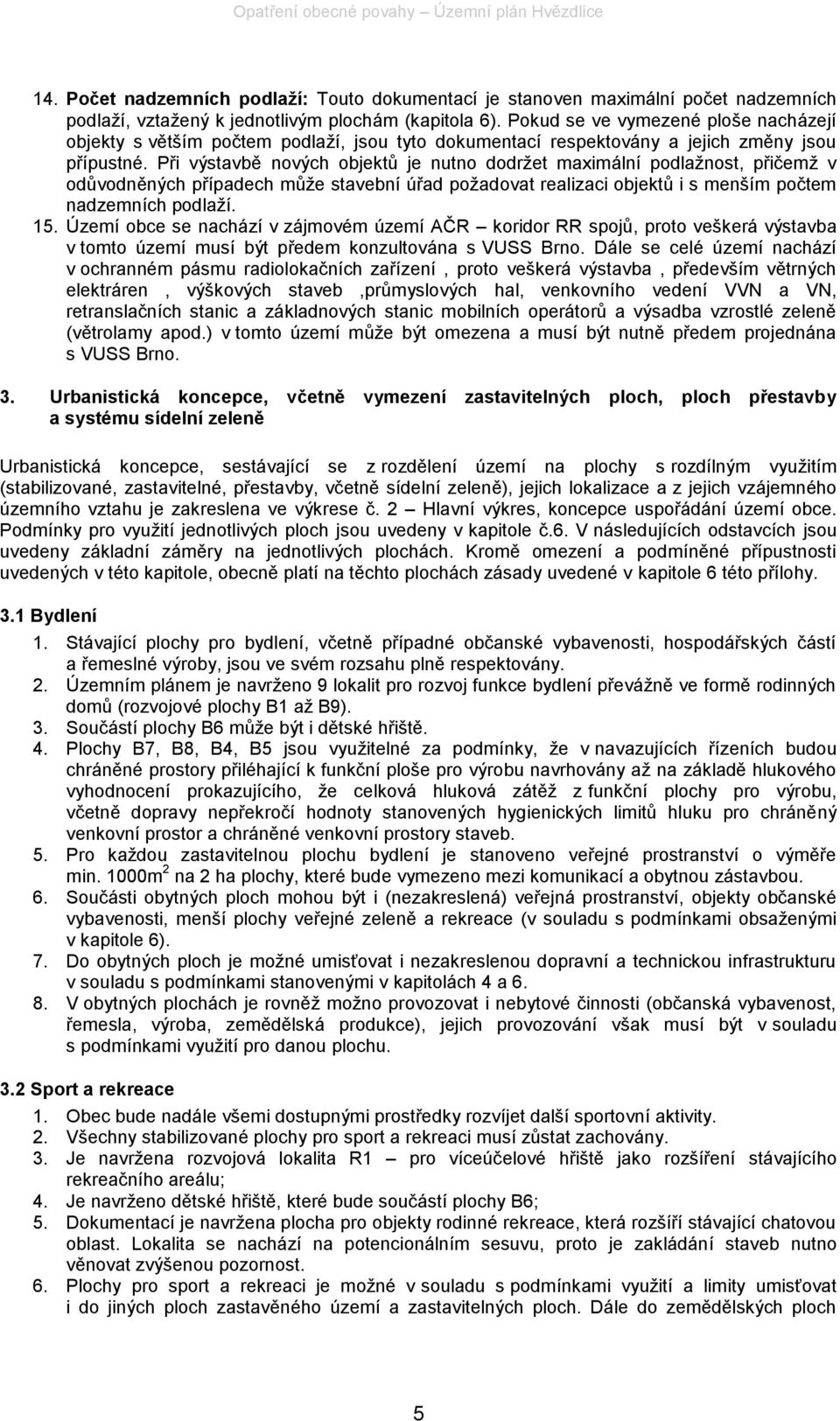 Při výstavbě nových objektů je nutno dodrţet maximální podlaţnost, přičemţ v odůvodněných případech můţe stavební úřad poţadovat realizaci objektů i s menším počtem nadzemních podlaţí. 15.