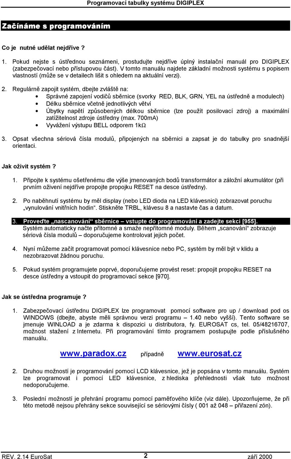 Regulárně zapojit systém, dbejte zvláště na: Správné zapojení vodičů sběrnice (svorky RED, BLK, GRN, YEL na ústředně a modulech) Délku sběrnice včetně jednotlivých větví Úbytky napětí způsobených