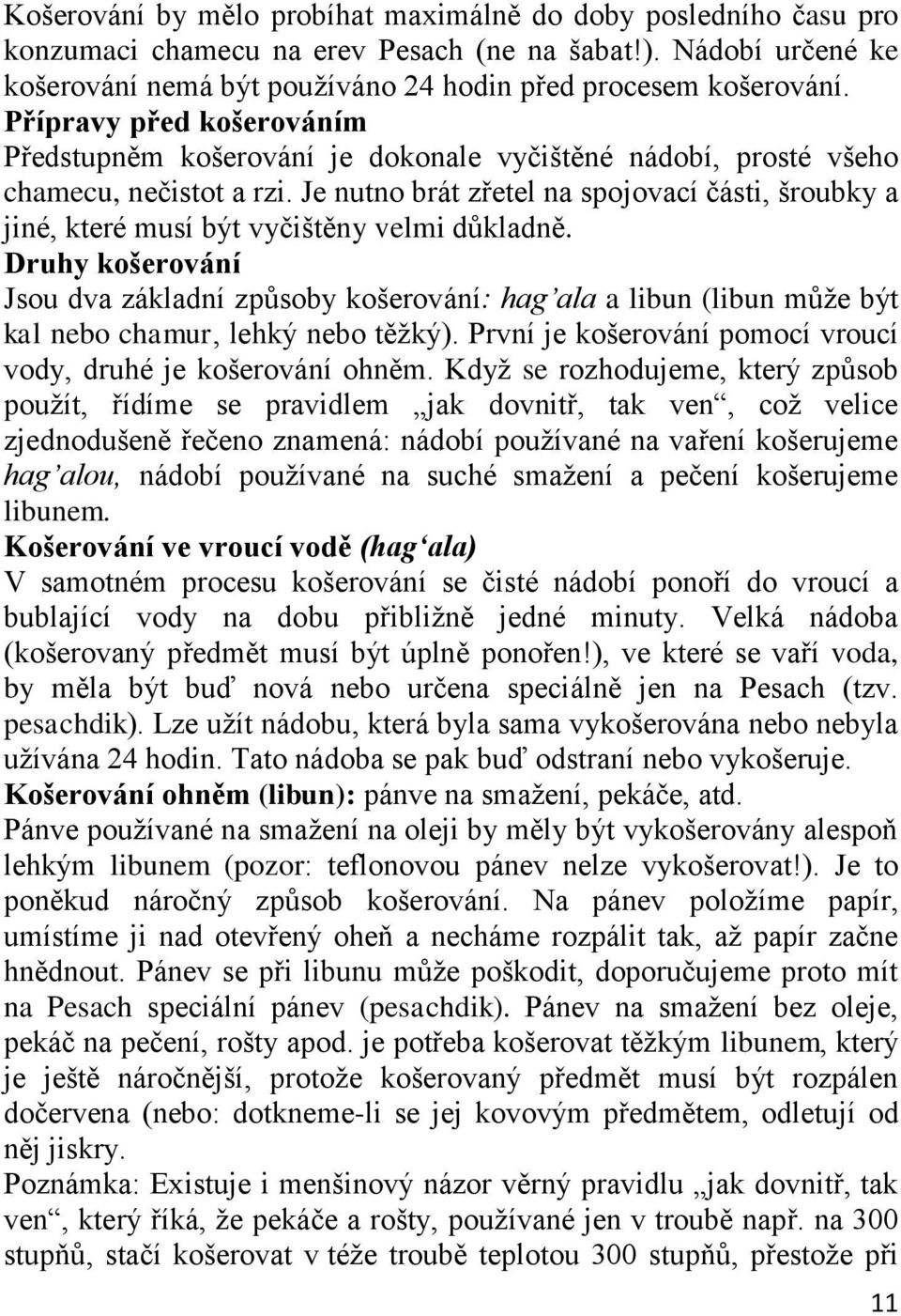 Je nutno brát zřetel na spojovací části, šroubky a jiné, které musí být vyčištěny velmi důkladně.