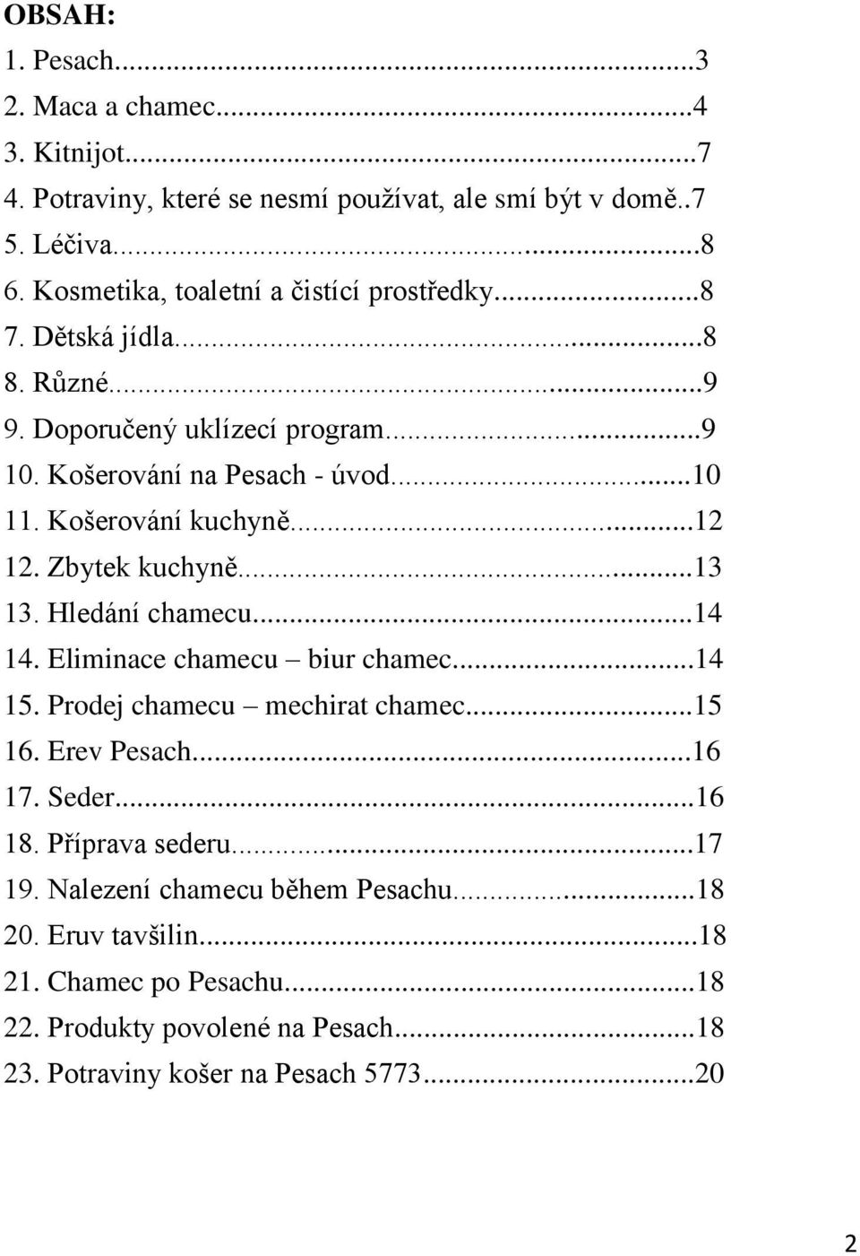 Košerování kuchyně...12 12. Zbytek kuchyně...13 13. Hledání chamecu...14 14. Eliminace chamecu biur chamec...14 15. Prodej chamecu mechirat chamec...15 16. Erev Pesach.