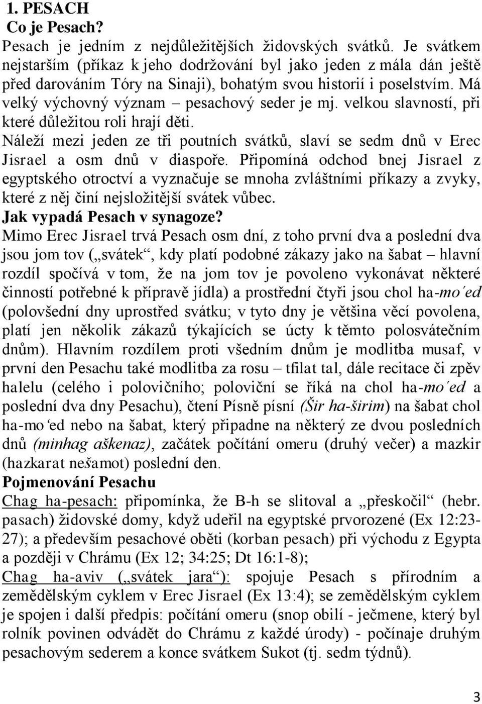 velkou slavností, při které důležitou roli hrají děti. Náleží mezi jeden ze tři poutních svátků, slaví se sedm dnů v Erec Jisrael a osm dnů v diaspoře.