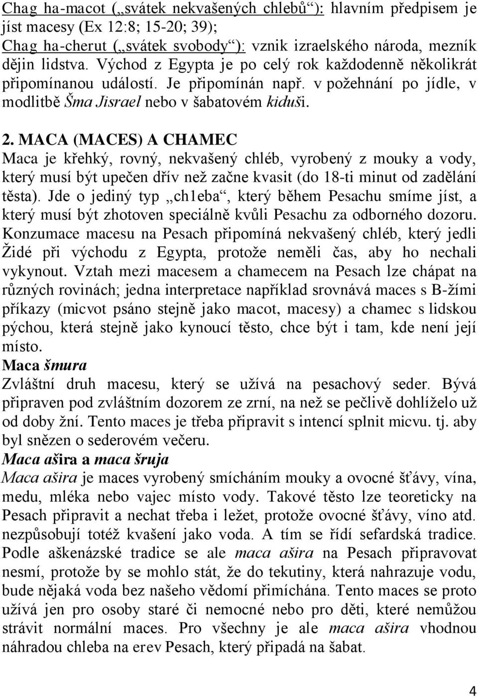 MACA (MACES) A CHAMEC Maca je křehký, rovný, nekvašený chléb, vyrobený z mouky a vody, který musí být upečen dřív než začne kvasit (do 18-ti minut od zadělání těsta).