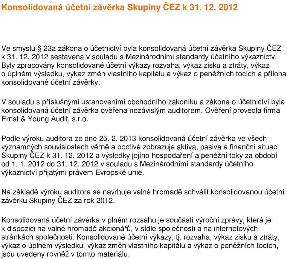 V souladu s příslušnými ustanoveními obchodního zákoníku a zákona o účetnictví byla konsolidovaná účetní závěrka ověřena nezávislým auditorem. Ověření provedla firma Ernst & Young Audit, s.r.o. Podle výroku auditora ze dne 25.