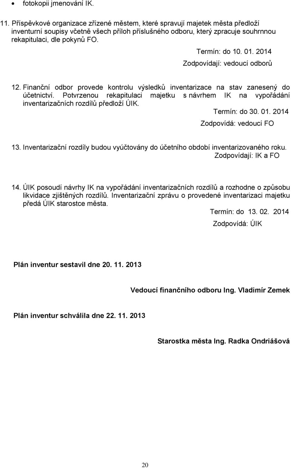 Termín: do 10. 01. 2014 Zodpovídají: vedoucí odborů 12. Finanční odbor provede kontrolu výsledků inventarizace na stav zanesený do účetnictví.