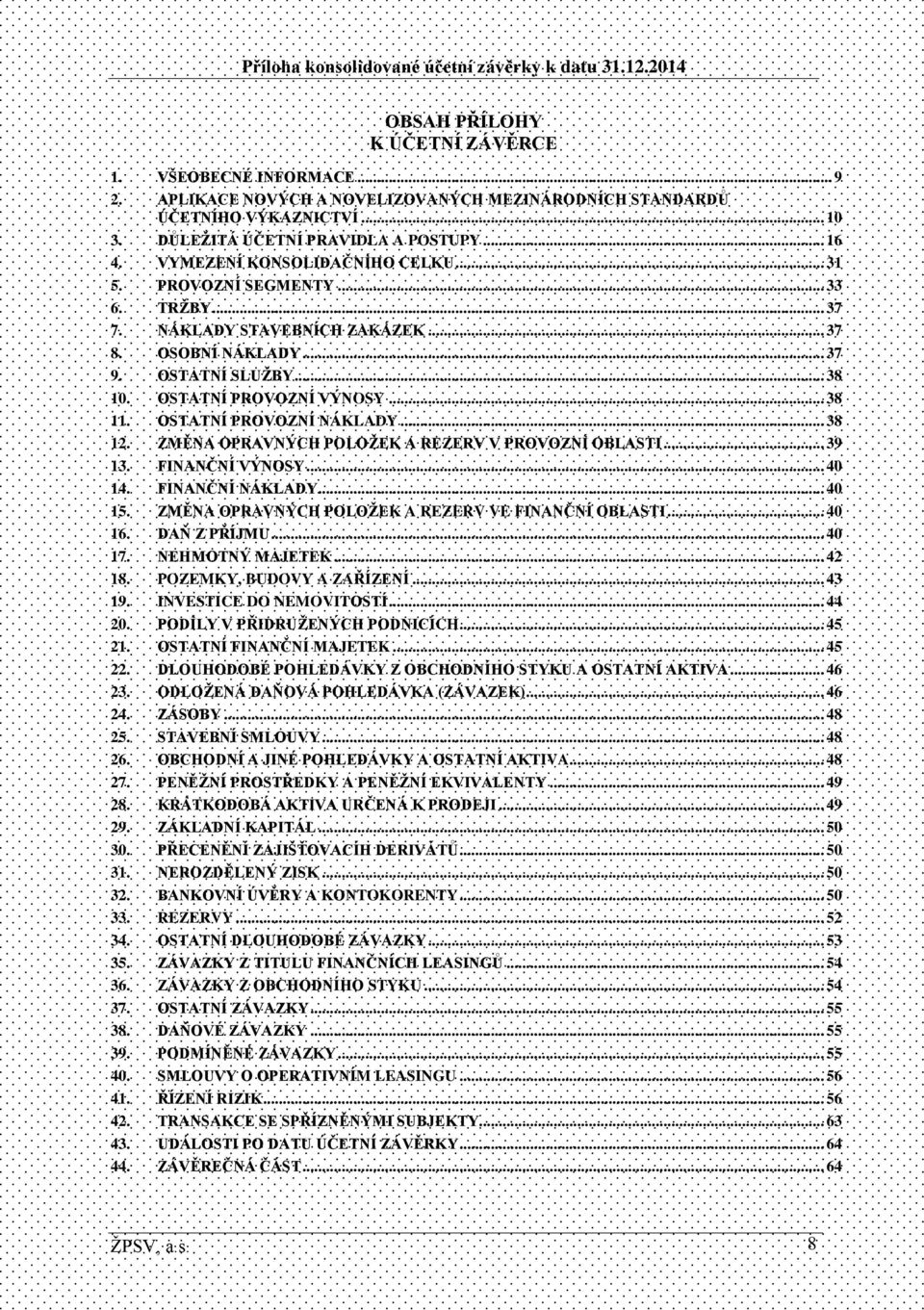 OSTATNÍ PROVOZNÍ NÁKLADY... 38 12. ZMĚNA OPRAVNÝCH POLOŽEK A REZERV V PROVOZNÍ OBLASTI... 39 13. FINANČNÍ VÝNOSY... 40 14. FINANČNÍ NÁKLADY... 40 15.