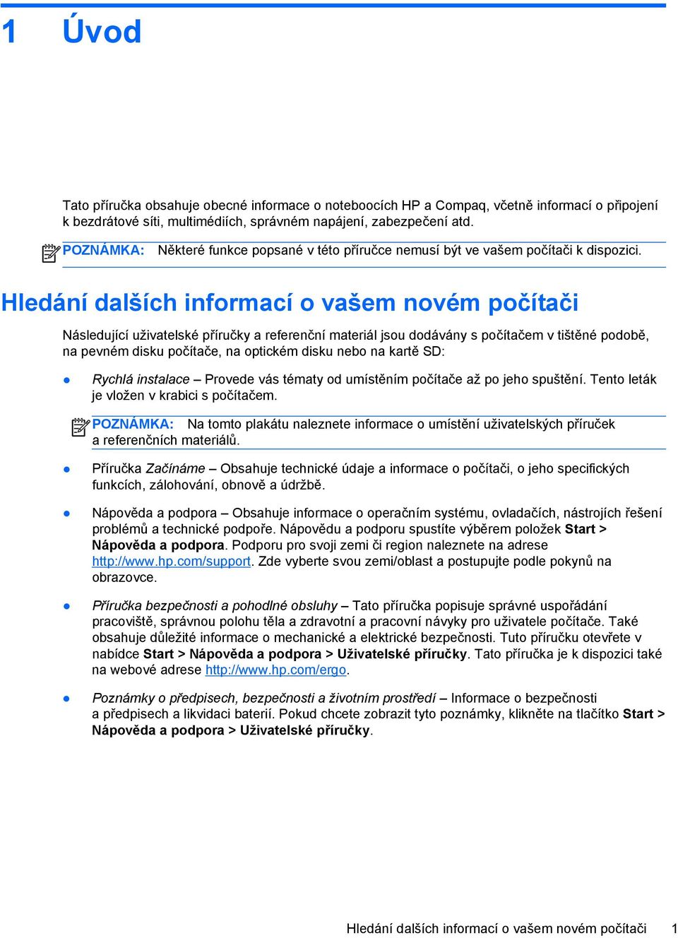 Hledání dalších informací o vašem novém počítači Následující uživatelské příručky a referenční materiál jsou dodávány s počítačem v tištěné podobě, na pevném disku počítače, na optickém disku nebo na