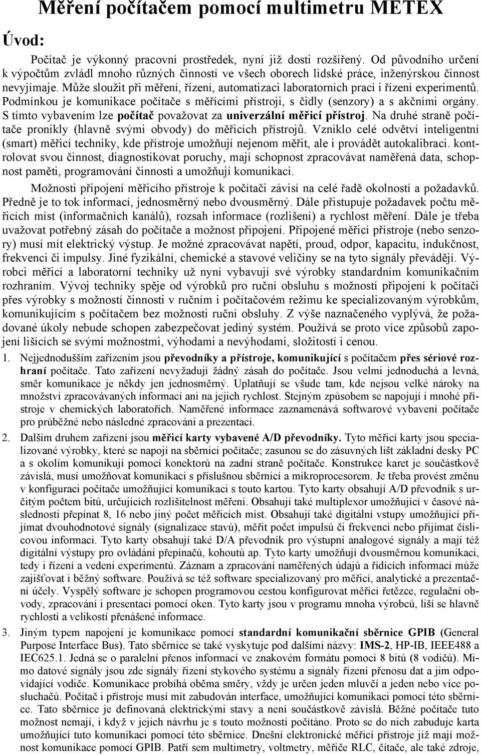 Může sloužit při měření, řízení, automatizaci laboratorních prací i řízení experimentů. Podmínkou je komunikace počítače s měřícími přístroji, s čidly (senzory) a s akčními orgány.