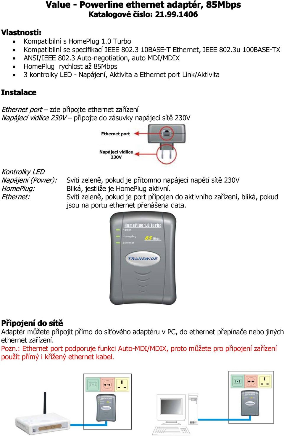 3 Auto-negotiation, auto MDI/MDIX HomePlug rychlost až 85Mbps 3 kontrolky LED - Napájení, Aktivita a Ethernet port Link/Aktivita Instalace Ethernet port zde připojte ethernet zařízení Napájecí