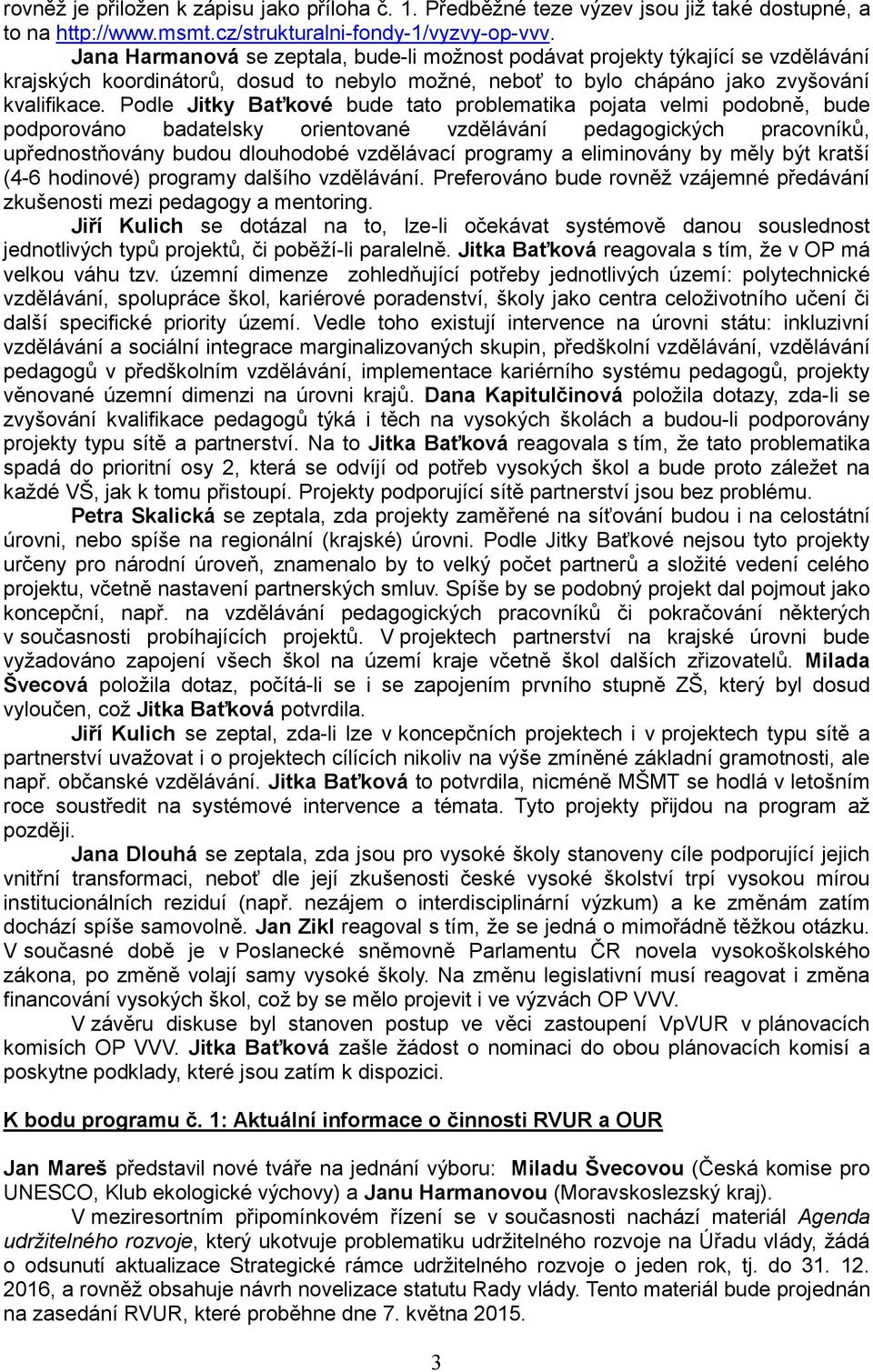 Podle Jitky Baťkové bude tato problematika pojata velmi podobně, bude podporováno badatelsky orientované vzdělávání pedagogických pracovníků, upřednostňovány budou dlouhodobé vzdělávací programy a