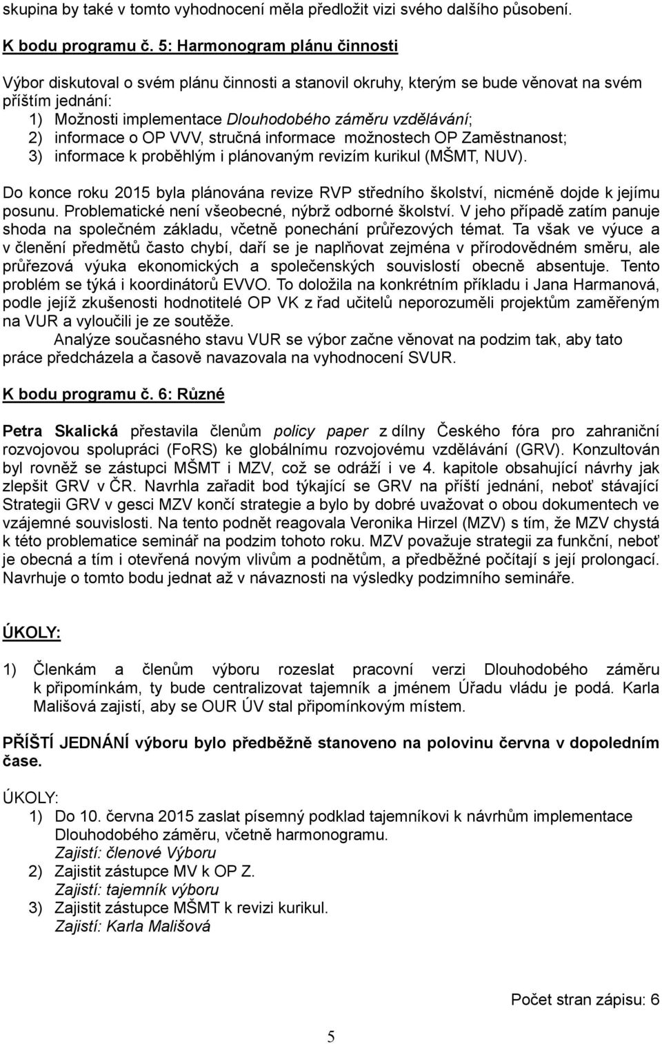 informace o OP VVV, stručná informace možnostech OP Zaměstnanost; 3) informace k proběhlým i plánovaným revizím kurikul (MŠMT, NUV).