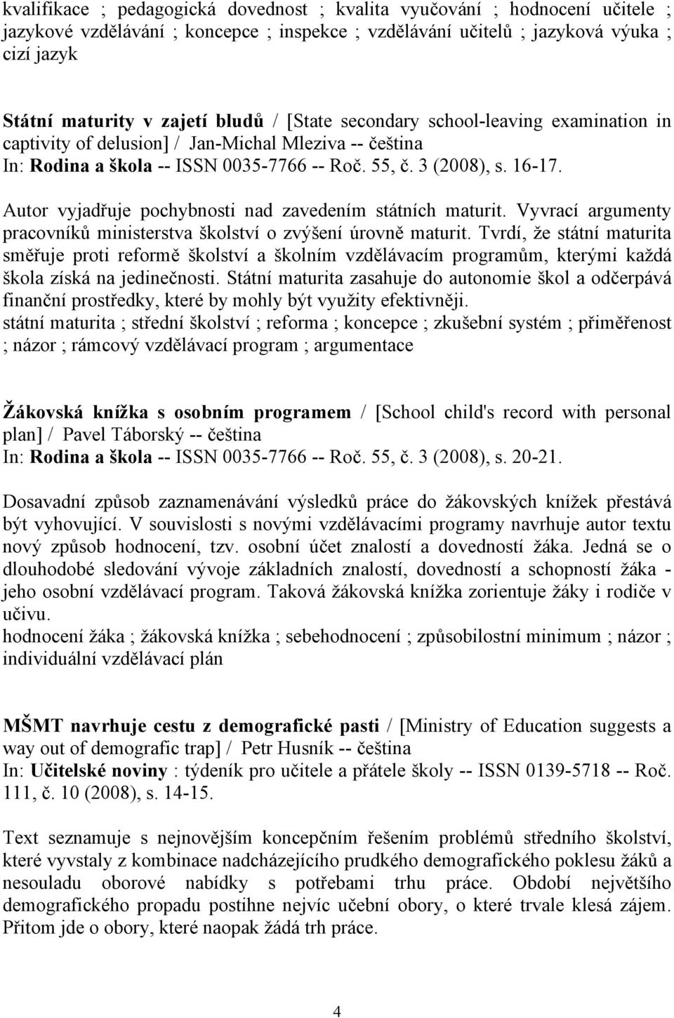 Autor vyjadřuje pochybnosti nad zavedením státních maturit. Vyvrací argumenty pracovníků ministerstva školství o zvýšení úrovně maturit.