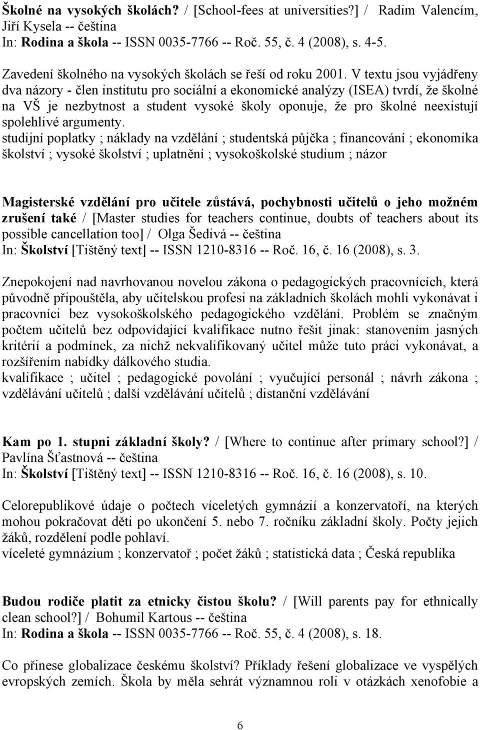 V textu jsou vyjádřeny dva názory - člen institutu pro sociální a ekonomické analýzy (ISEA) tvrdí, že školné na VŠ je nezbytnost a student vysoké školy oponuje, že pro školné neexistují spolehlivé