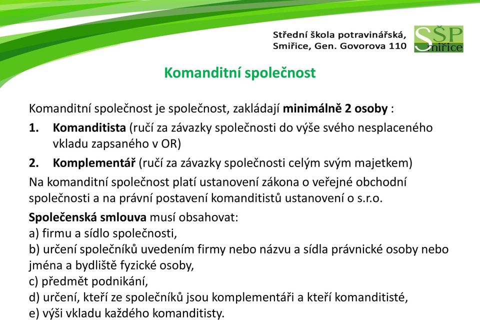 Komplementář (ručí za závazky společnosti celým svým majetkem) Na komanditní společnost platí ustanovení zákona o veřejné obchodní společnosti a na právní postavení