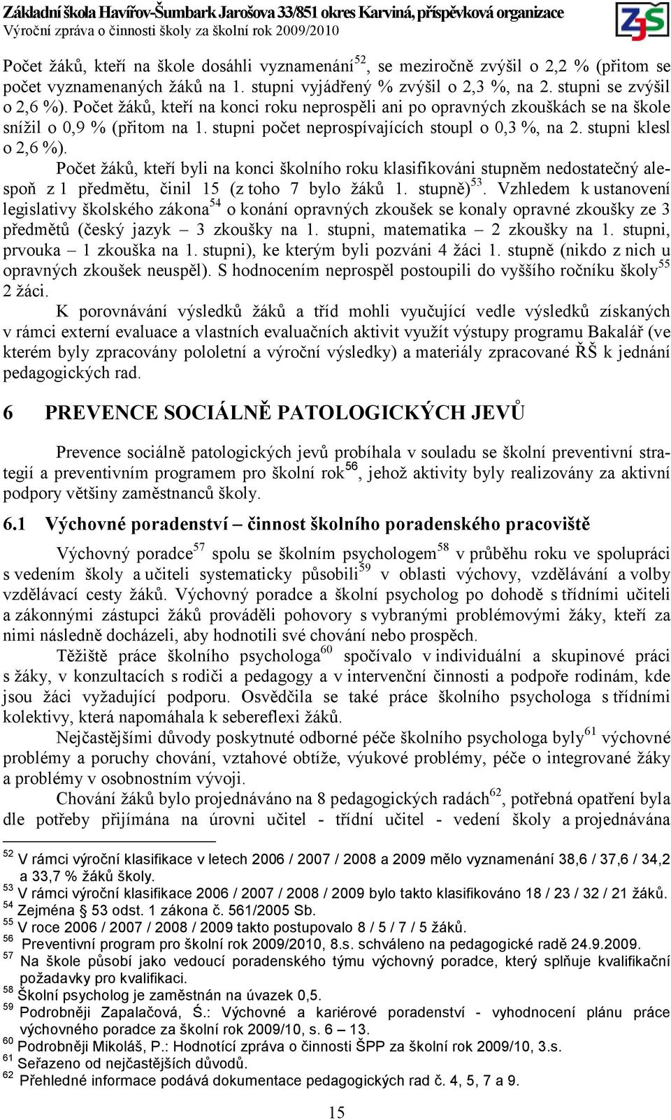 Počet žáků, kteří byli na konci školního roku klasifikováni stupněm nedostatečný alespoň z 1 předmětu, činil 15 (z toho 7 bylo žáků 1. stupně) 53.