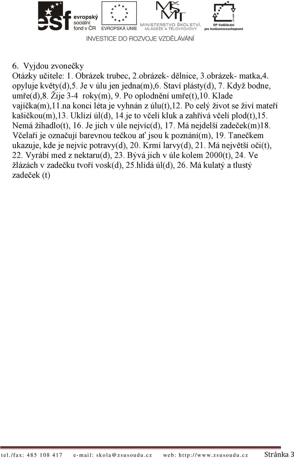 je to včelí kluk a zahřívá včelí plod(t),15. Nemá žihadlo(t), 16. Je jich v úle nejvíc(d), 17. Má nejdelší zadeček(m)18. Včelaři je označují barevnou tečkou ať jsou k poznání(m), 19.