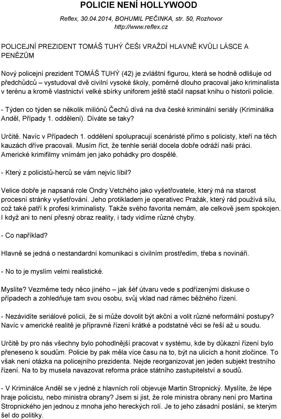 vysoké školy, poměrně dlouho pracoval jako kriminalista v terénu a kromě vlastnictví velké sbírky uniforem ještě stačil napsat knihu o historii policie.