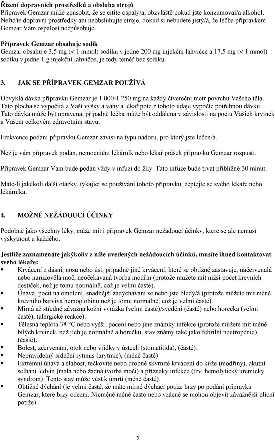 Přípravek Gemzar obsahuje sodík Gemzar obsahuje 3,5 mg (< 1 mmol) sodíku v jedné 200 mg injekční lahvičce a 17,5 mg (< 1 mmol) sodíku v jedné 1 g injekční lahvičce, je tedy téměř bez sodíku. 3. JAK SE PŘÍPRAVEK GEMZAR POUŽÍVÁ Obvyklá dávka přípravku Gemzar je 1 000-1 250 mg na každý čtvereční metr povrchu Vašeho těla.