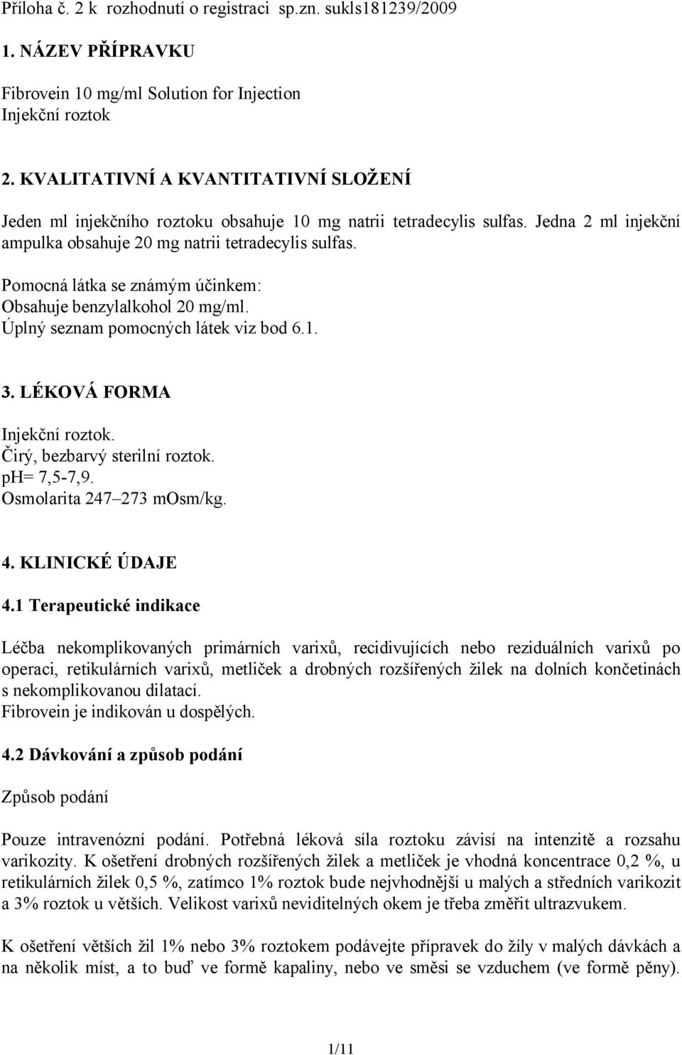 Pomocná látka se známým účinkem: Obsahuje benzylalkohol 20 mg/ml. Úplný seznam pomocných látek viz bod 6.1. 3. LÉKOVÁ FORMA Injekční roztok. Čirý, bezbarvý sterilní roztok. ph= 7,5-7,9.