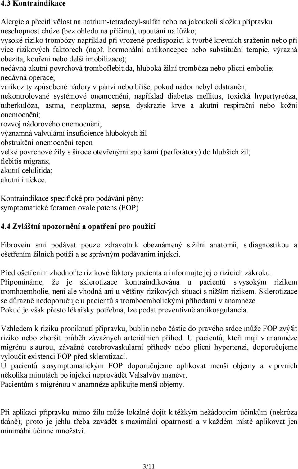 hormonální antikoncepce nebo substituční terapie, výrazná obezita, kouření nebo delší imobilizace); nedávná akutní povrchová tromboflebitida, hluboká žilní trombóza nebo plicní embolie; nedávná
