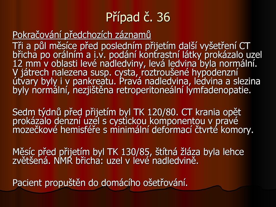 Sedm týdnů před přijetím byl TK 120/80. CT krania opět prokázalo denzní uzel s cystickou komponentou v pravé mozečkové hemisféře s minimální deformací čtvrté komory.