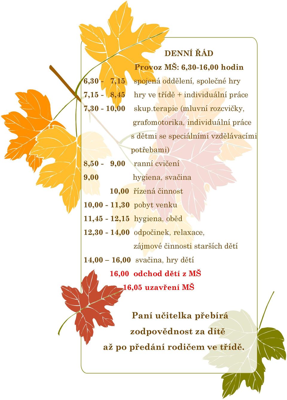 hygiena, svačina 10,00 řízená činnost 10,00-11,30 pobyt venku 11,45-12,15 hygiena, oběd 12,30-14,00 odpočinek, relaxace, zájmové činnosti