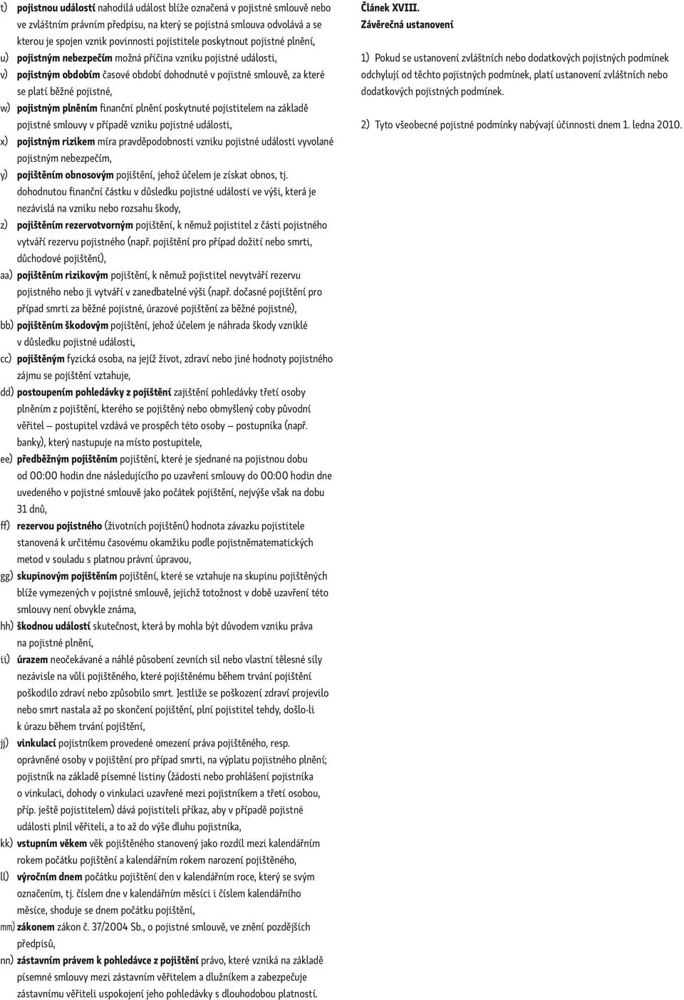 pojistným plněním finanční plnění poskytnuté pojistitelem na základě pojistné smlouvy v případě vzniku pojistné události, x) pojistným rizikem míra pravděpodobnosti vzniku pojistné události vyvolané