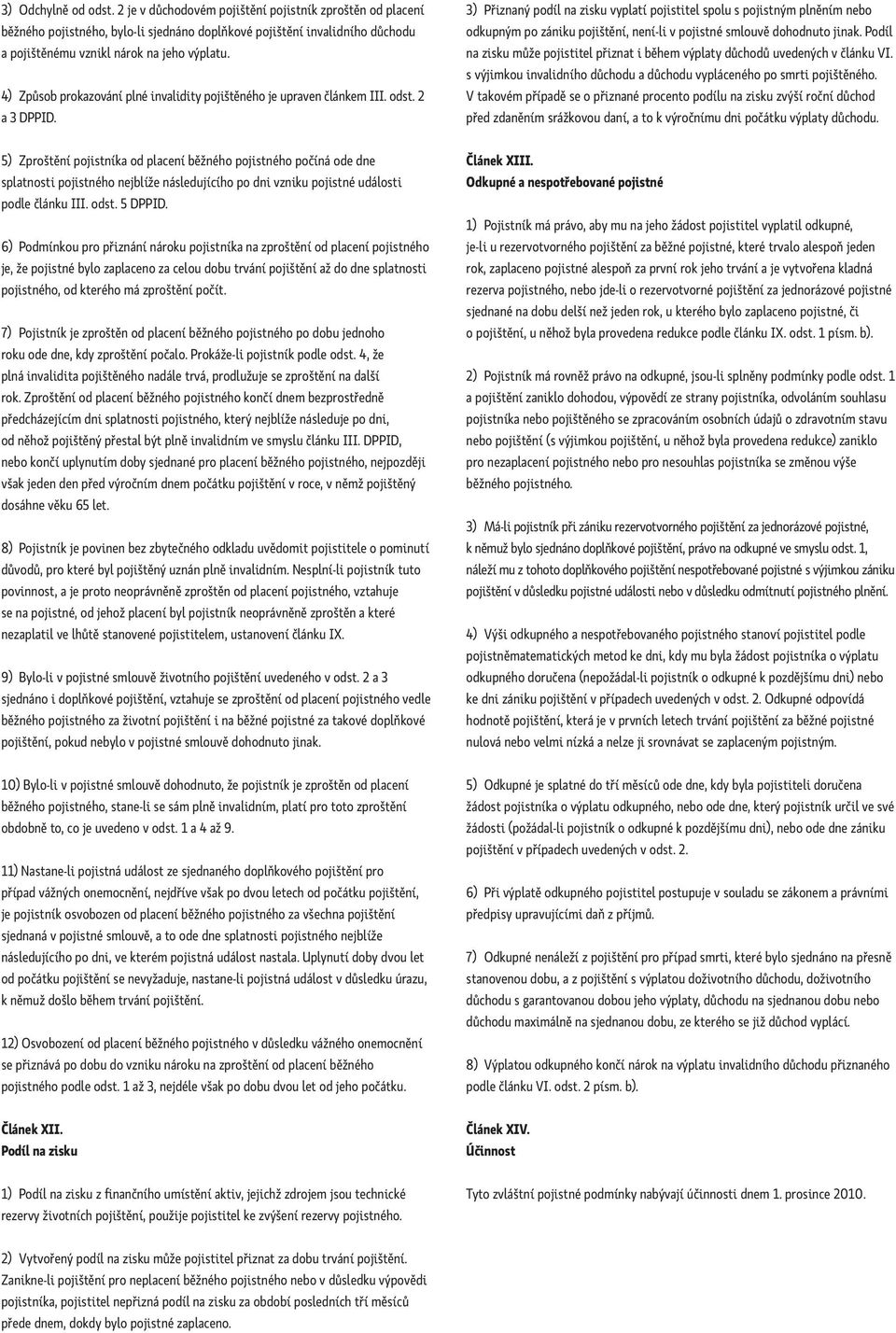 3) Přiznaný podíl na zisku vyplatí pojistitel spolu s pojistným plněním nebo odkupným po zániku pojištění, není-li v pojistné smlouvě dohodnuto jinak.