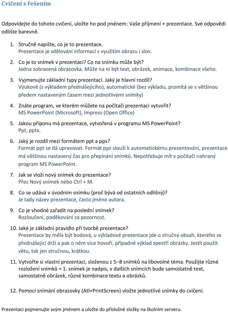 3. Vyjmenujte základní typy prezentací. Jaký je hlavní rozdíl? Výukové (s výkladem přednášejícího), automatické (bez výkladu, promítá se s většinou předem nastaveným časem mezi jednotlivými snímky) 4.