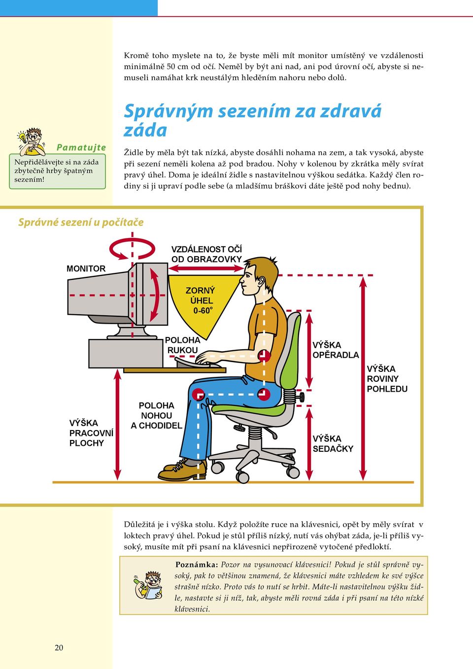 Správným sezením za zdravá záda Židle by měla být tak nízká, abyste dosáhli nohama na zem, a tak vysoká, abyste při sezení neměli kolena až pod bradou.
